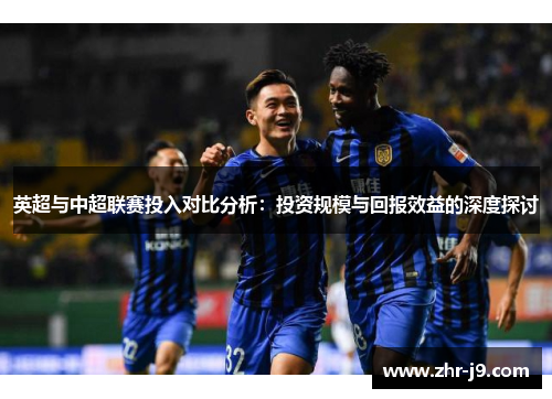 英超与中超联赛投入对比分析：投资规模与回报效益的深度探讨