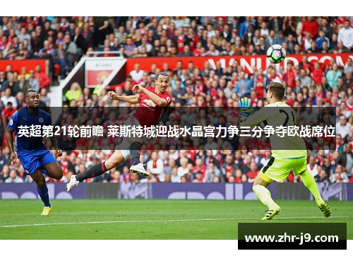 英超第21轮前瞻 莱斯特城迎战水晶宫力争三分争夺欧战席位