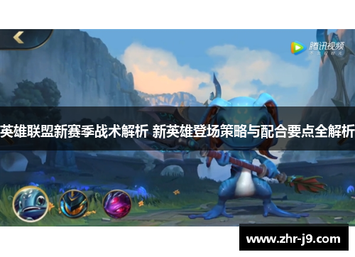 英雄联盟新赛季战术解析 新英雄登场策略与配合要点全解析