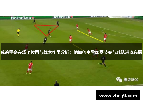 莫德里奇在场上位置与战术作用分析：他如何主导比赛节奏与球队进攻布局
