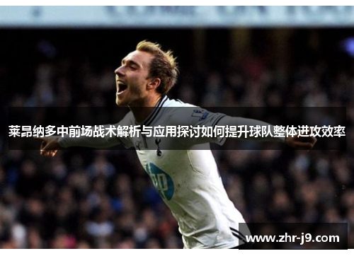 莱昂纳多中前场战术解析与应用探讨如何提升球队整体进攻效率