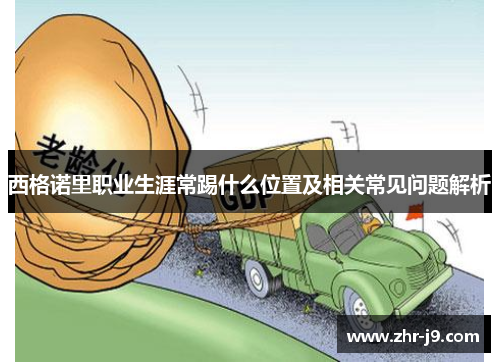 西格诺里职业生涯常踢什么位置及相关常见问题解析 西格诺里职业生涯常踢什么位置及相关常见问题解析