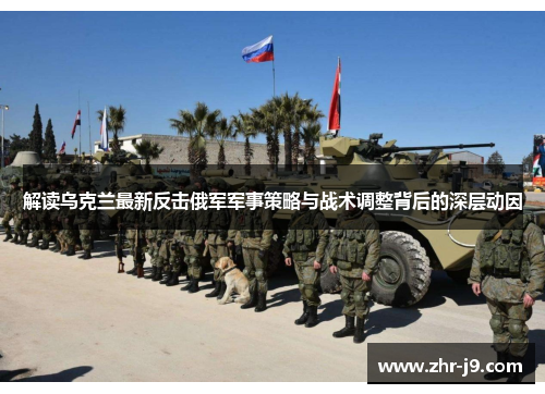 解读乌克兰最新反击俄军军事策略与战术调整背后的深层动因