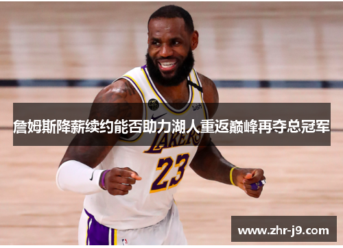 詹姆斯降薪续约能否助力湖人重返巅峰再夺总冠军