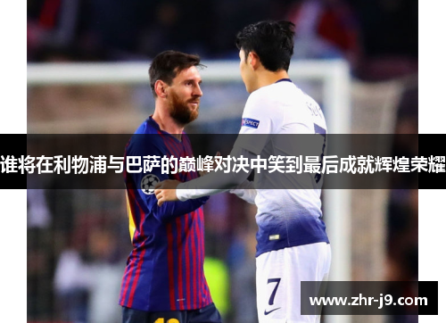 谁将在利物浦与巴萨的巅峰对决中笑到最后成就辉煌荣耀