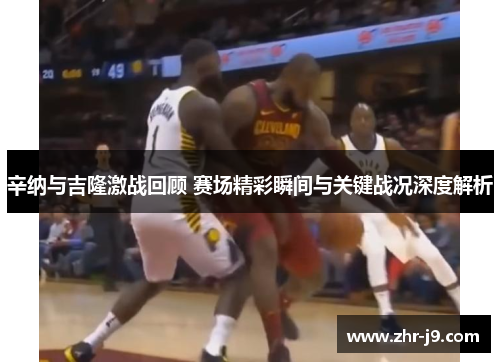 辛纳与吉隆激战回顾 赛场精彩瞬间与关键战况深度解析 辛纳与吉隆激战回顾 赛场精彩瞬间与关键战况深度解析