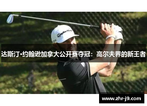 达斯汀·约翰逊加拿大公开赛夺冠:高尔夫界的新王者 达斯汀·约翰逊加拿大公开赛夺冠:高尔夫界的新王者