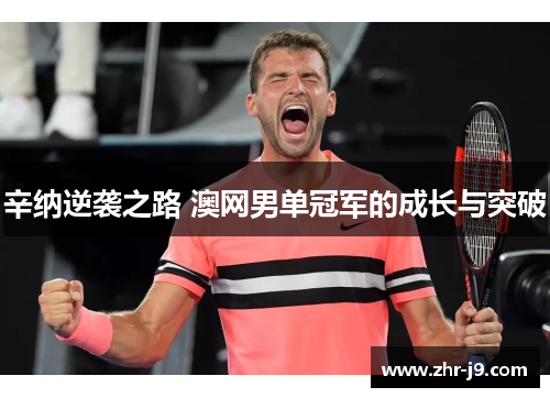 辛纳逆袭之路 澳网男单冠军的成长与突破