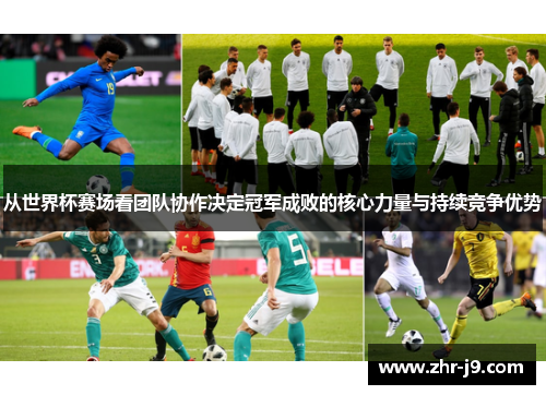 从世界杯赛场看团队协作决定冠军成败的核心力量与持续竞争优势 从世界杯赛场看团队协作决定冠军成败的核心力量与持续竞争优势
