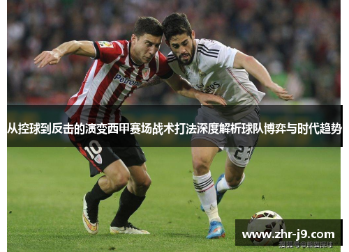 从控球到反击的演变西甲赛场战术打法深度解析球队博弈与时代趋势