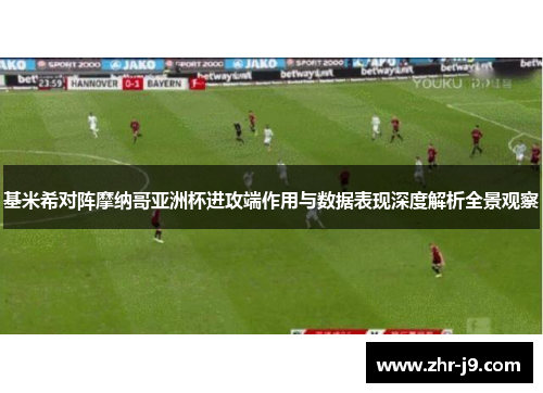 基米希对阵摩纳哥亚洲杯进攻端作用与数据表现深度解析全景观察 基米希对阵摩纳哥亚洲杯进攻端作用与数据表现深度解析全景观察
