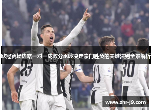 欧冠赛场边路一对一成败分水岭决定豪门胜负的关键法则全景解析