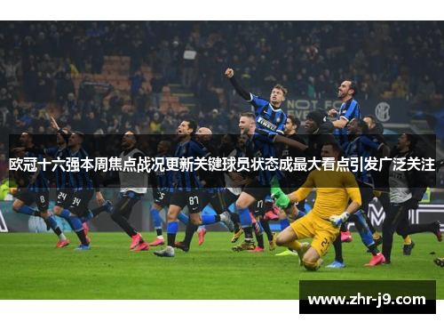 欧冠十六强本周焦点战况更新关键球员状态成最大看点引发广泛关注