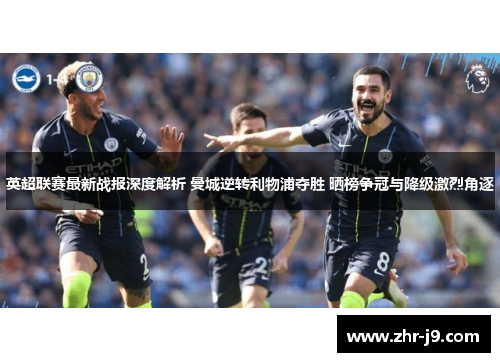 英超联赛最新战报深度解析 曼城逆转利物浦夺胜 晒榜争冠与降级激烈角逐