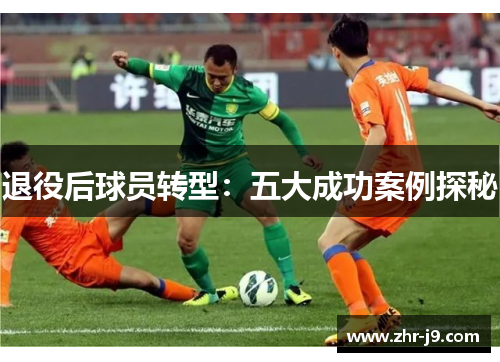 退役后球员转型:五大成功案例探秘 退役后球员转型:五大成功案例探秘