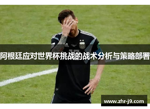 阿根廷应对世界杯挑战的战术分析与策略部署
