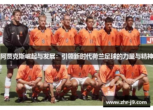 阿贾克斯崛起与发展：引领新时代荷兰足球的力量与精神