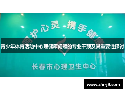青少年体育活动中心理健康问题的专业干预及其重要性探讨 青少年体育活动中心理健康问题的专业干预及其重要性探讨