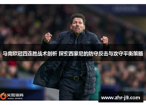 马竞欧冠四连胜战术剖析 探索西蒙尼的防守反击与攻守平衡策略