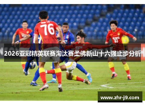 2026亚冠精英联赛淘汰赛柔佛新山十六强止步分析 2026亚冠精英联赛淘汰赛柔佛新山十六强止步分析