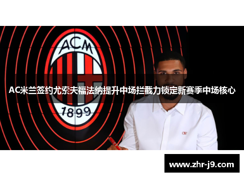 AC米兰签约尤索夫福法纳提升中场拦截力锁定新赛季中场核心 AC米兰签约尤索夫福法纳提升中场拦截力锁定新赛季中场核心