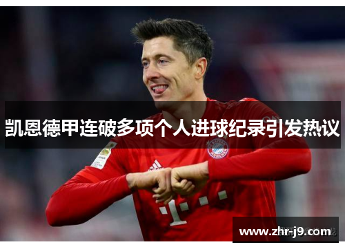 凯恩德甲连破多项个人进球纪录引发热议 凯恩德甲连破多项个人进球纪录引发热议