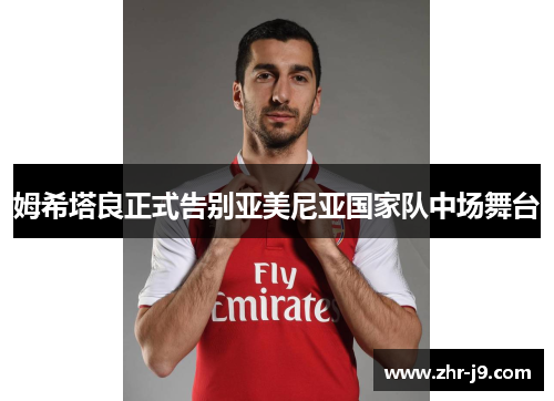 姆希塔良正式告别亚美尼亚国家队中场舞台 姆希塔良正式告别亚美尼亚国家队中场舞台