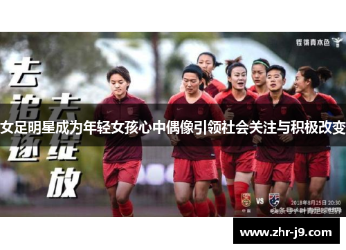 女足明星成为年轻女孩心中偶像引领社会关注与积极改变
