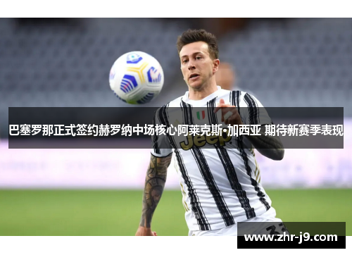 巴塞罗那正式签约赫罗纳中场核心阿莱克斯·加西亚 期待新赛季表现