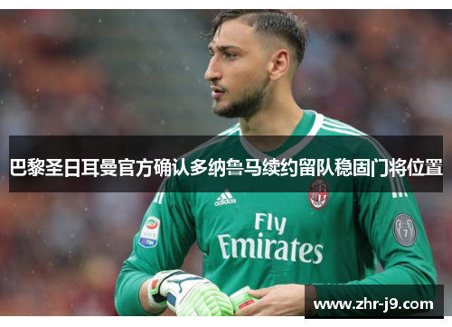 巴黎圣日耳曼官方确认多纳鲁马续约留队稳固门将位置