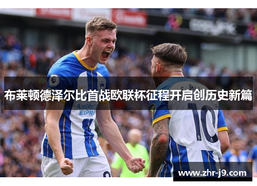 布莱顿德泽尔比首战欧联杯征程开启创历史新篇