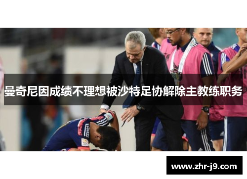 曼奇尼因成绩不理想被沙特足协解除主教练职务 曼奇尼因成绩不理想被沙特足协解除主教练职务