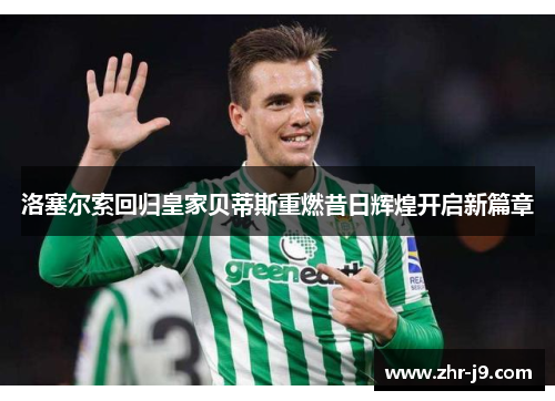 洛塞尔索回归皇家贝蒂斯重燃昔日辉煌开启新篇章 洛塞尔索回归皇家贝蒂斯重燃昔日辉煌开启新篇章