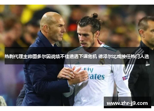 热刺代理主帅图多尔因战绩不佳遭遇下课危机 德泽尔比成接任热门人选