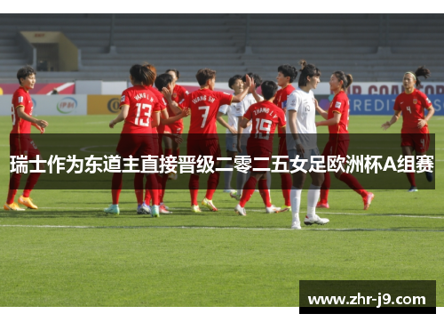 瑞士作为东道主直接晋级二零二五女足欧洲杯A组赛