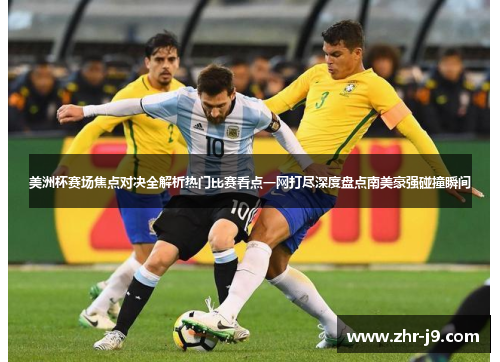 美洲杯赛场焦点对决全解析热门比赛看点一网打尽深度盘点南美豪强碰撞瞬间 美洲杯赛场焦点对决全解析热门比赛看点一网打尽深度盘点南美豪强碰撞瞬间