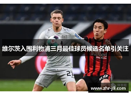 维尔茨入围利物浦三月最佳球员候选名单引关注