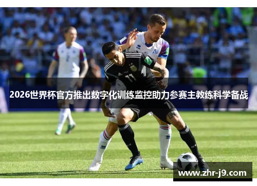 2026世界杯官方推出数字化训练监控助力参赛主教练科学备战 2026世界杯官方推出数字化训练监控助力参赛主教练科学备战