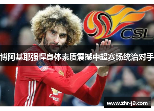 博阿基耶强悍身体素质震撼中超赛场统治对手