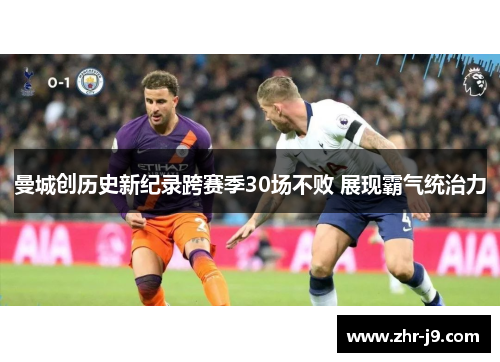 曼城创历史新纪录跨赛季30场不败 展现霸气统治力
