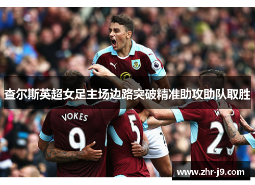 查尔斯英超女足主场边路突破精准助攻助队取胜