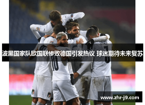 波黑国家队欧国联惨败德国引发热议 球迷期待未来复苏