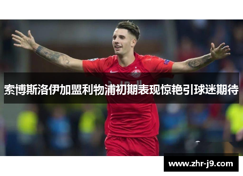 索博斯洛伊加盟利物浦初期表现惊艳引球迷期待