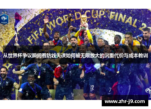 从世界杯争议瞬间看防线失误如何被无限放大的沉重代价与成本教训