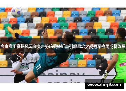 今夜意甲赛场风云突变走势暗藏转折点引爆悬念之战冠军格局或将改写