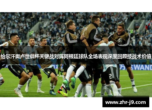 恰尔汗奥卢世俱杯关键战对阵阿根廷球队全场表现深度回顾技战术价值 恰尔汗奥卢世俱杯关键战对阵阿根廷球队全场表现深度回顾技战术价值