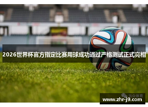 2026世界杯官方指定比赛用球成功通过严格测试正式亮相 2026世界杯官方指定比赛用球成功通过严格测试正式亮相