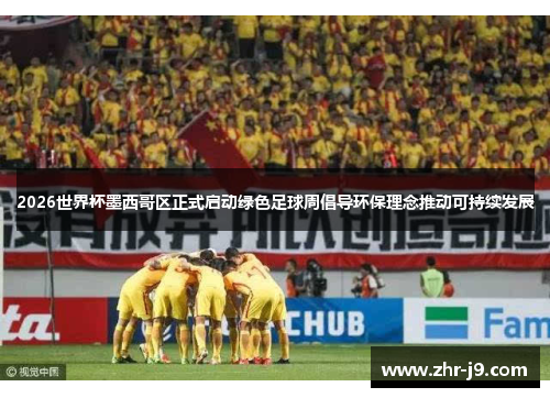 2026世界杯墨西哥区正式启动绿色足球周倡导环保理念推动可持续发展 2026世界杯墨西哥区正式启动绿色足球周倡导环保理念推动可持续发展