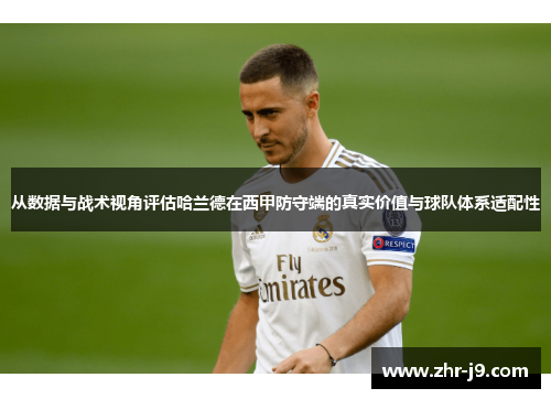 从数据与战术视角评估哈兰德在西甲防守端的真实价值与球队体系适配性 从数据与战术视角评估哈兰德在西甲防守端的真实价值与球队体系适配性