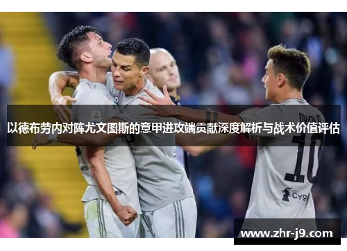 以德布劳内对阵尤文图斯的意甲进攻端贡献深度解析与战术价值评估 以德布劳内对阵尤文图斯的意甲进攻端贡献深度解析与战术价值评估